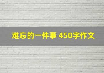 难忘的一件事 450字作文